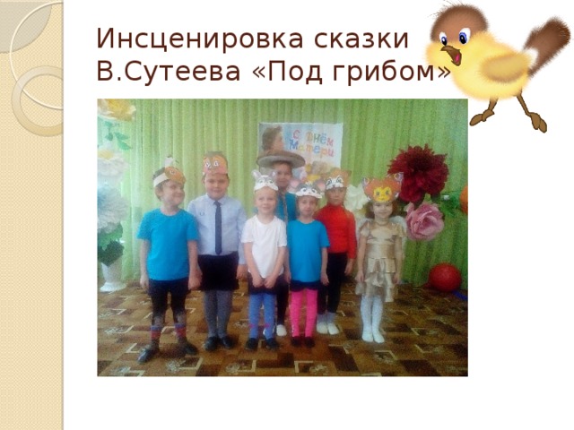 Инсценировка сказки  В.Сутеева «Под грибом» 