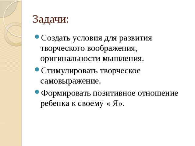 Задачи: Создать условия для развития творческого воображения, оригинальности мышления. Стимулировать творческое самовыражение. Формировать позитивное отношение ребенка к своему « Я». 