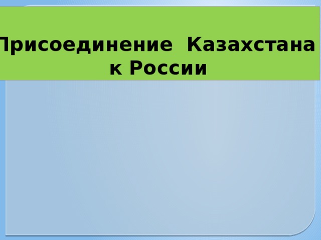  Присоединение Казахстана  к России 
