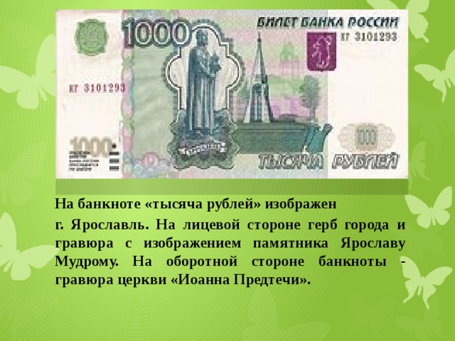 На банкноте «тысяча рублей» изображен г. Ярославль. На лицевой стороне герб города и гравюра с изображением памятника Ярославу Мудрому. На оборотной стороне банкноты - гравюра церкви «Иоанна Предтечи». 