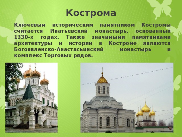 Кострома Ключевым историческим памятником Костромы считается Ипатьевский монастырь, основанный 1330-х годах. Также значимыми памятниками архитектуры и истории в Костроме являются Богоявленско-Анастасьинский монастырь и комплекс Торговых рядов. 