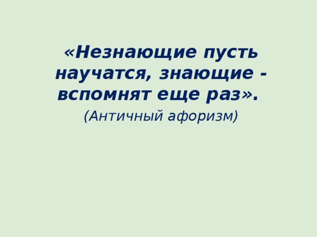 «Незнающие пусть научатся, знающие - вспомнят еще раз». (Античный афоризм) 