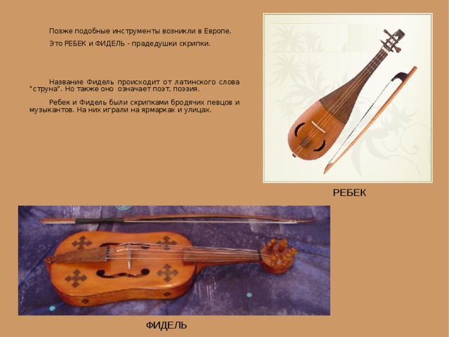  Позже подобные инструменты возникли в Европе.  Это РЕБЕК и ФИДЕЛЬ - прадедушки скрипки.  Название Фидель происходит от латинского слова 