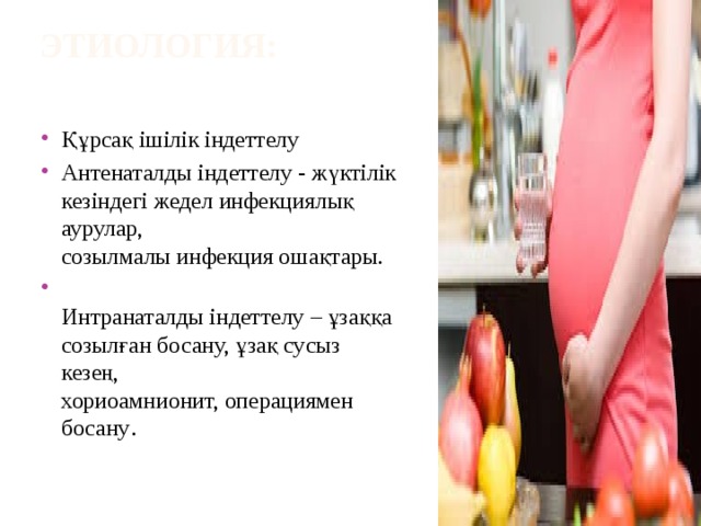 этиология:    Құрсақ ішілік індеттелу Антенаталды індеттелу - жүктілік  кезіндегі жедел инфекциялық аурулар,  созылмалы инфекция ошақтары.  Интранаталды індеттелу – ұзаққа  созылған босану, ұзақ сусыз кезең,  хориоамнионит, операциямен босану . 