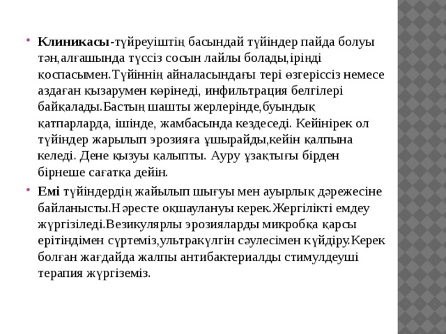 Клиникасы -түйреуіштің басындай түйіндер пайда болуы тән,алғашында түссіз сосын лайлы болады,іріңді қоспасымен.Түйіннің айналасындағы тері өзгеріссіз немесе аздаған қызарумен көрінеді, инфильтрация белгілері байқалады.Бастың шашты жерлерінде,буындық қатпарларда, ішінде, жамбасында кездеседі. Кейінірек ол түйіндер жарылып эрозияға ұшырайды,кейін қалпына келеді. Дене қызуы қалыпты. Ауру ұзақтығы бірден бірнеше сағатқа дейін. Емі түйіндердің жайылып шығуы мен ауырлық дәрежесіне байланысты.Нәресте оқшаулануы керек.Жергілікті емдеу жүргізіледі.Везикулярлы эрозияларды микробқа қарсы ерітіндімен сүртеміз,ультракүлгін сәулесімен күйдіру.Керек болған жағдайда жалпы антибактериалды стимулдеуші терапия жүргіземіз. 