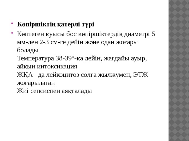 Көпіршіктің қатерлі түрі Көптеген қуысы бос көпіршіктердің диаметрі 5  мм-ден 2-3 см-ге дейін және одан жоғары  болады  Температура 38-39°-қа дейін, жағдайы ауыр,  айқын интоксикация  ЖҚА –да лейкоцитоз солға жылжумен, ЭТЖ  жоғарылаған  Жиі сепсиспен аяқталады 