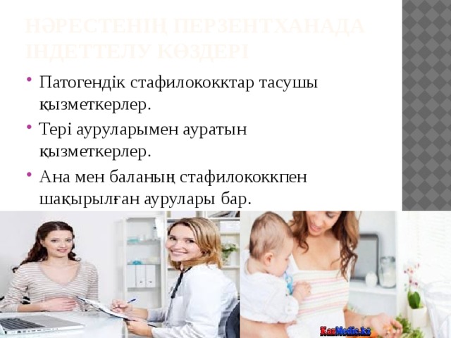 Нәрестенің перзентханада індеттелу көздері   Патогендік стафилококктар тасушы  қызметкерлер. Тері ауруларымен ауратын  қызметкерлер. Ана мен баланың стафилококкпен  шақырылған аурулары бар. 