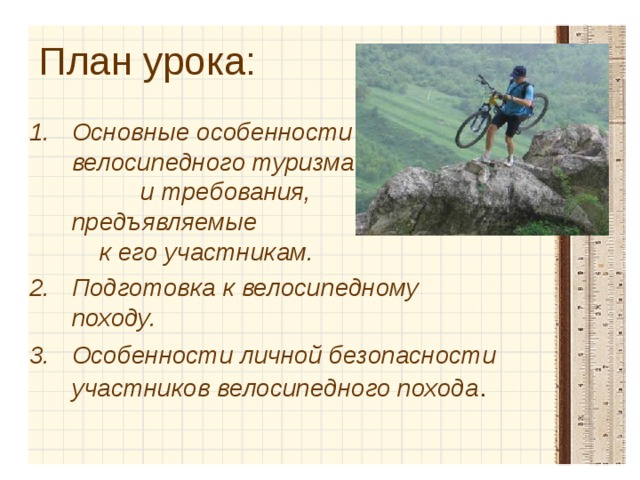 План урока: Основные особенности велосипедного туризма и требования, предъявляемые к его участникам. Подготовка к велосипедному походу. Особенности личной безопасности участников велосипедного похода . 