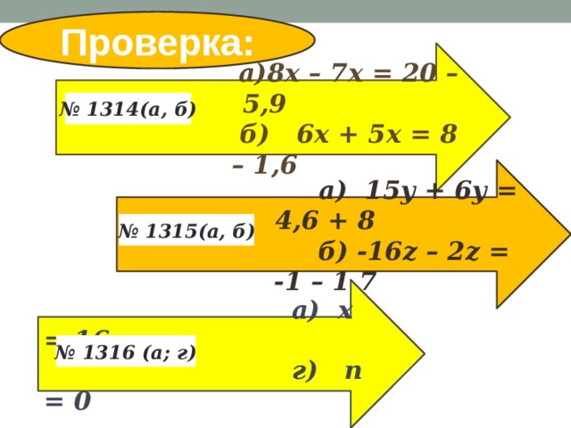 Проверка:   а)8х – 7х = 20 – 5,9  б) 6х + 5х = 8 – 1,6 № 1314(а, б)    а) 15у + 6у = 4,6 + 8  б) -16z – 2z = -1 – 1,7  № 1315(а, б)   а) х = 16  г) п = 0  № 1316 (а; г) 