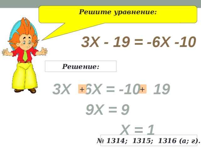 Решите уравнение: 3x - 19 = -6x -10 Решение: 3x 6x = -10 19 + + 9x = 9 x = 1 № 1314; 1315; 1316 (а; г). 