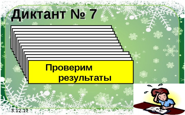 Диктант № 7 1). Выполните умножение  (-6) · (-2) 2). Выполните умножение  (-4) · 5 3). Выполните умножение  14 · (-2) 4). Выполните умножение  (-7) · (-8) 5). Выполните умножение  (+7) · (-6) 6). Выполните умножение  (-71) · (-1) 7). Выполните умножение  15 · 9 8). Выполните умножение  - 15 · 9 9). Выполните умножение  50 · (- 9) 10). Выполните умножение  -  1,5 · 9 11). Выполните умножение  0,2 · (- 0,9) 12). Выполните умножение  - 0,12 · (- 0,3)  Проверим  результаты 3.12.17 