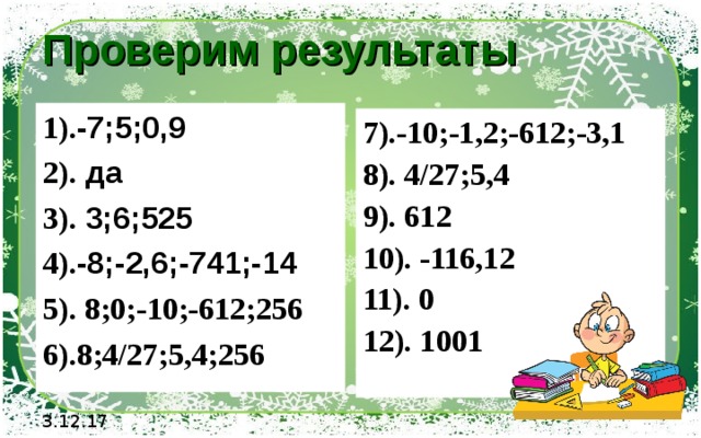 Проверим результаты 1). -7;5;0,9 2). да 3). 3;6;525 4). -8;-2,6;-741;-14 5). 8;0;-10;-612;256 6).8;4/27;5,4;256 7).-10;-1,2;-612;-3,1 8). 4/27;5,4 9). 612 10). -116,12 11). 0 12). 1001 3.12.17 