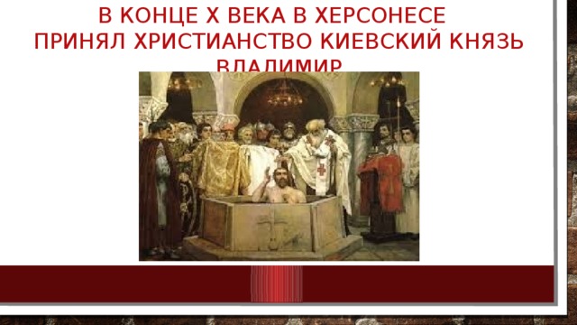В конце Х века в Херсонесе  принял христианство киевский князь Владимир 