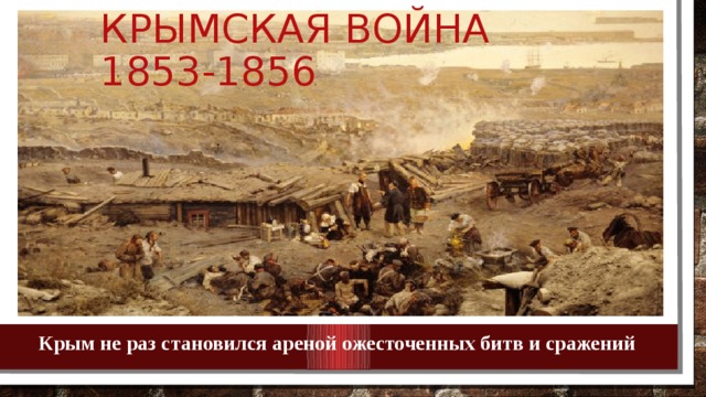 Крымская война 1853-1856 Крым не раз становился ареной ожесточенных битв и сражений 