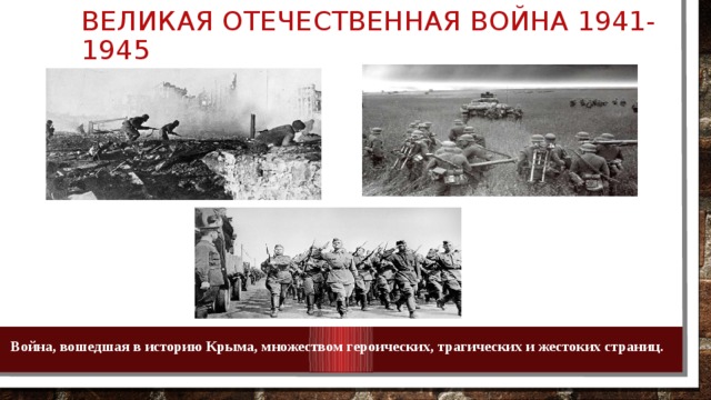 Великая Отечественная война 1941-1945 Война, вошедшая в историю Крыма, множеством героических, трагических и жестоких страниц. 
