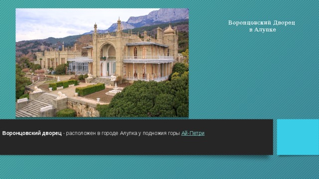 Воронцовский Дворец  в Алупке Воронцовский дворец - расположен в городе Алупка у подножия горы Ай-Петри . 