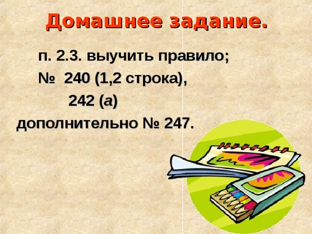 Домашнее задание.  п. 2.3. выучить п равило; № 240 (1,2 строка),  242 ( а ) дополнительно № 247.