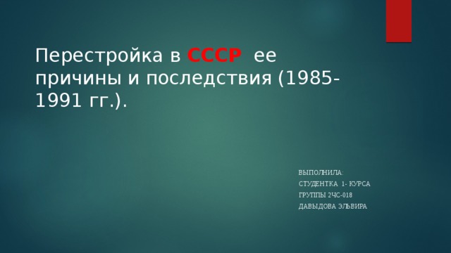 Перестройка в СССР ее причины и последствия (1985-1991 гг.). Выполнила: студентка 1- курса группы 2чс-018 Давыдова Эльвира 