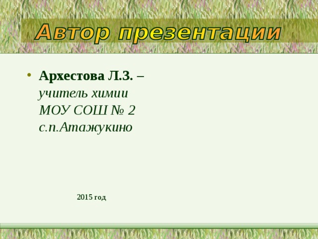 Архестова Л.З. – учитель химии МОУ СОШ № 2 с.п.Атажукино 2015 год 