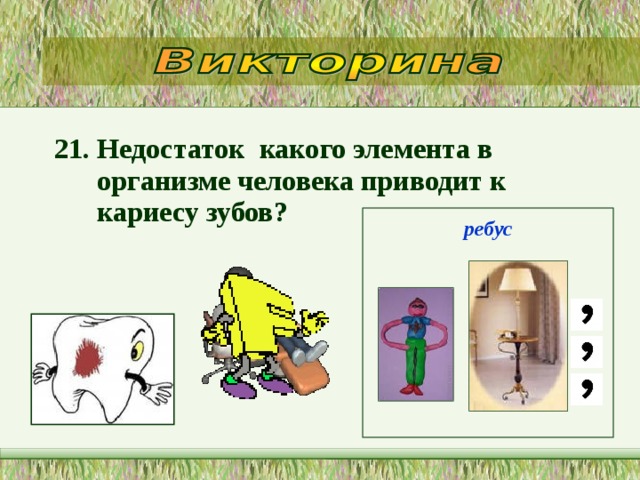 21. Недостаток  какого элемента в организме человека приводит к кариесу зубов?   ребус 