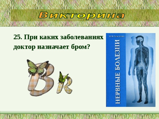 25. При каких заболеваниях доктор назначает бром?  