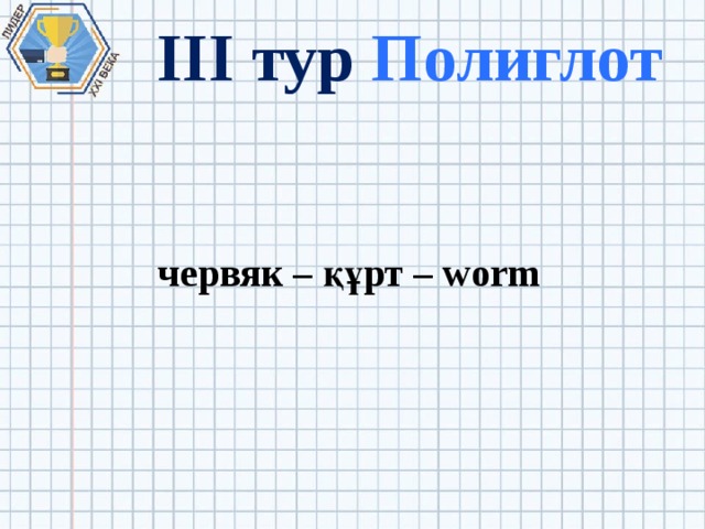 III тур Полиглот червяк – құрт – worm 