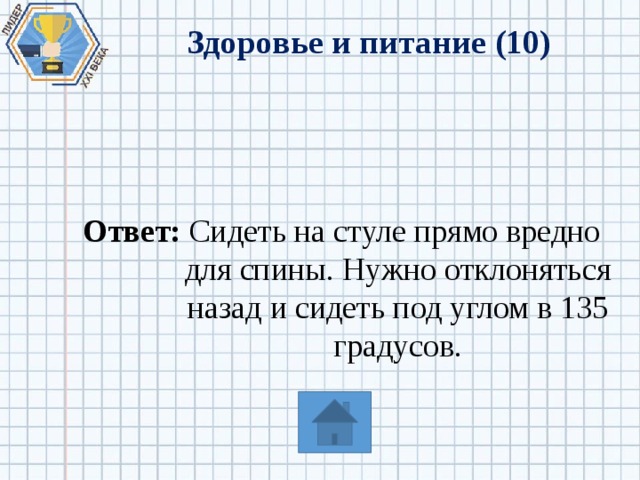 Здоровье и питание (10) Ответ: Сидеть на стуле прямо вредно для спины. Нужно отклоняться назад и сидеть под углом в 135 градусов. 