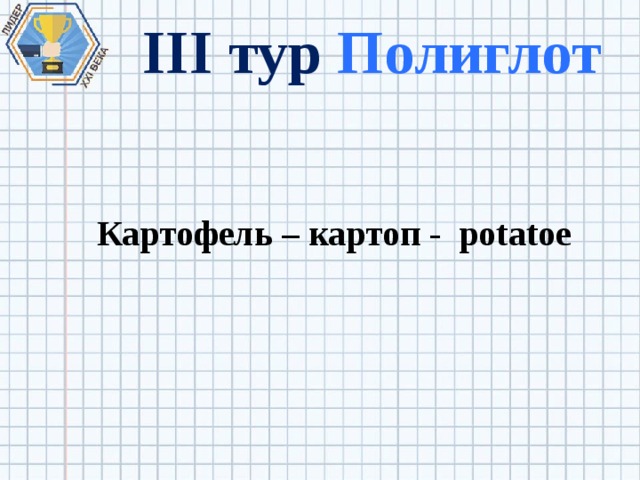 III тур Полиглот Картофель – картоп - potatoe 