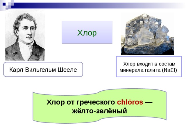 Хлор Хлор входит в состав минерала галита (NаCl) Карл Вильгельм Шееле Хлор от греческого chlōros — жёлто-зелёный 