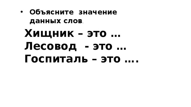 Объясните значение данных слов . Хищник – это … Лесовод - это … Госпиталь – это ….  