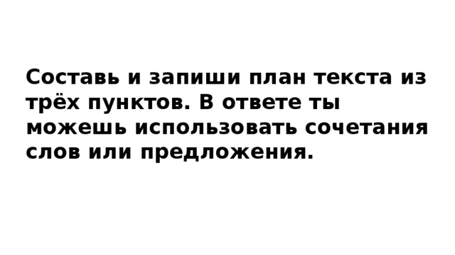 Составь и запиши план текста из трёх пунктов. В ответе ты можешь использовать сочетания слов или предложения. 