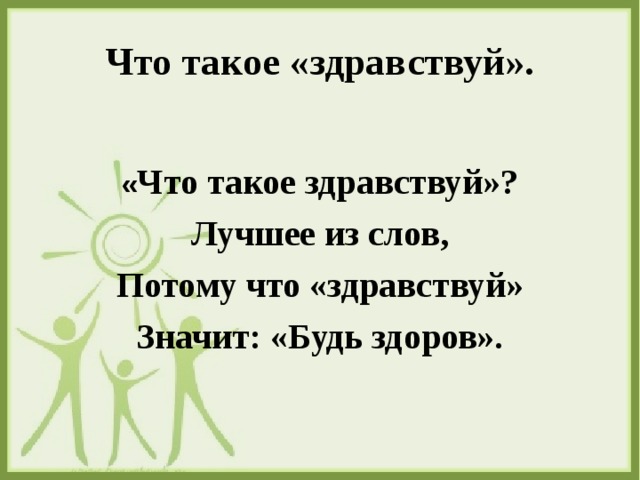 Что такое «здравствуй».  « Что такое здравствуй»? Лучшее из слов, Потому что «здравствуй» Значит: «Будь здоров». 