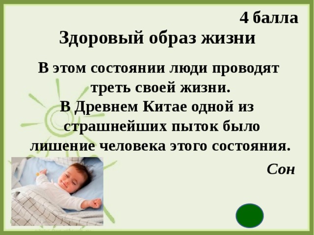 4 балла Здоровый образ жизни  В этом состоянии люди проводят треть своей жизни. В Древнем Китае одной из страшнейших пыток было лишение человека этого состояния. Сон  