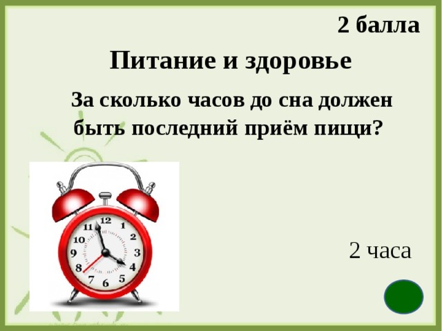 2 балла Питание и здоровье    За сколько часов до сна должен быть последний приём пищи?   2 часа 