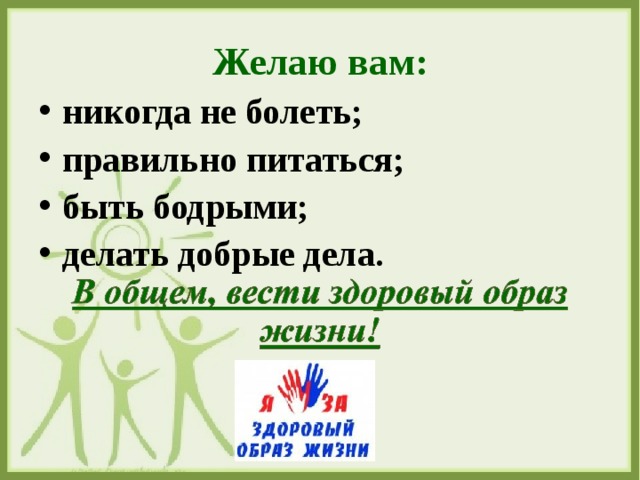 Желаю вам: никогда не болеть; правильно питаться; быть бодрыми; делать добрые дела. 