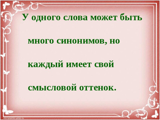 У одного слова может быть много синонимов, но каждый имеет свой смысловой оттенок.   