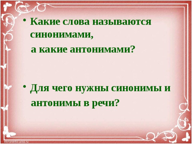 Какие слова называются синонимами,  а какие антонимами?   Для чего нужны синонимы и  антонимы в речи?    