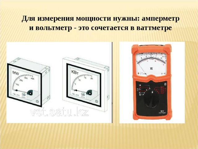 Для измерения мощности нужны: амперметр и вольтметр - это сочетается в ваттметре 