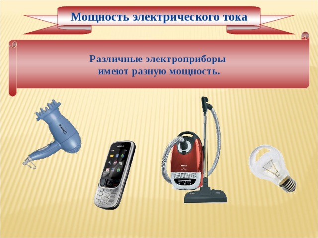 Мощность электрического тока Различные электроприборы имеют разную мощность. 
