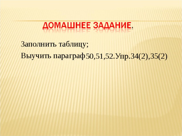  Заполнить таблицу;  Выучить параграф 50,51,52. Упр.34(2),35(2)  