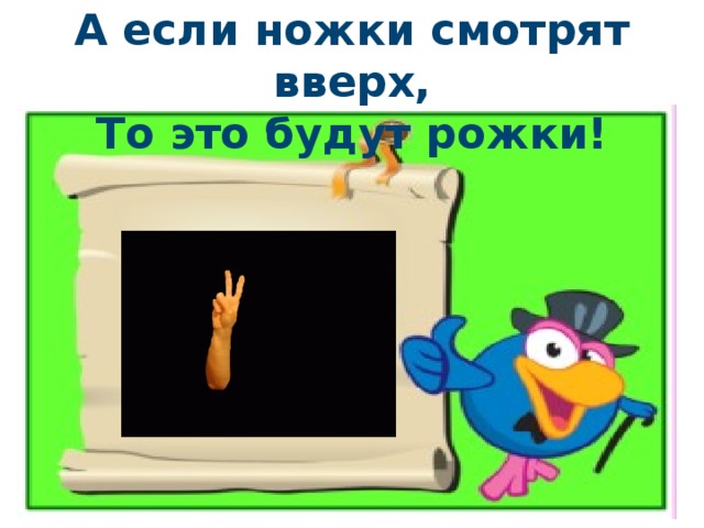 А если ножки смотрят вверх,  То это будут рожки! 