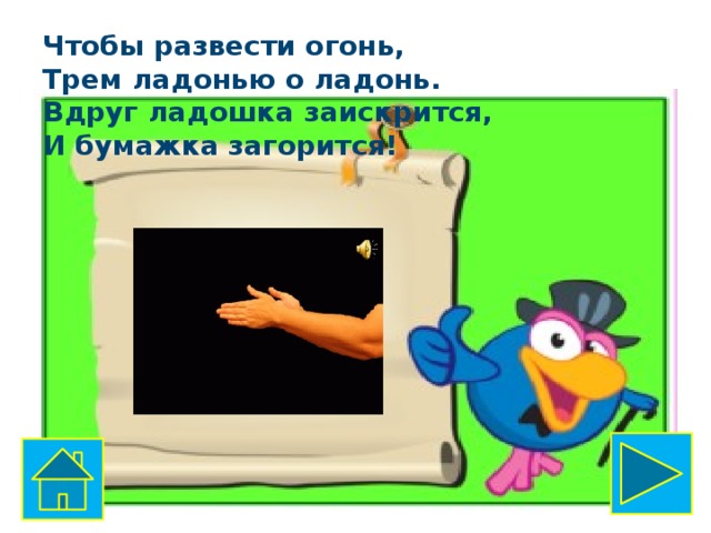 Чтобы развести огонь,  Трем ладонью о ладонь.  Вдруг ладошка заискрится,  И бумажка загорится! 