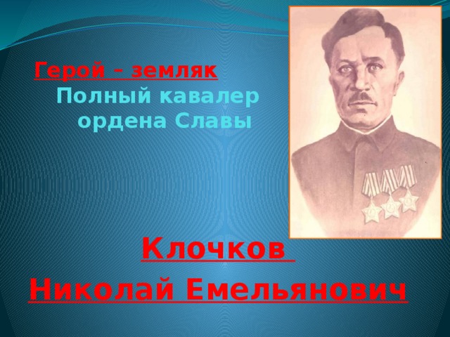    Герой – земляк  Полный кавалер  ордена Славы     Клочков Николай Емельянович 