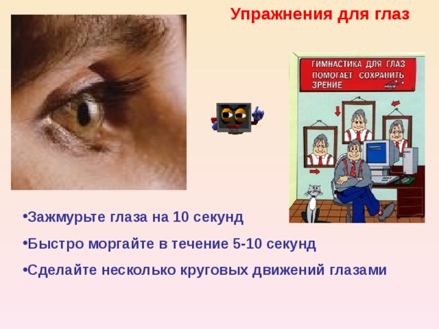 Упражнения для глаз    Зажмурьте глаза на 10 секунд Быстро моргайте в течение 5-10 секунд Сделайте несколько круговых движений глазами 