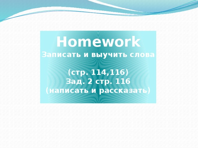 Homework  Записать и выучить слова  (стр. 114,116)  Зад. 2 стр. 116  (написать и рассказать)   