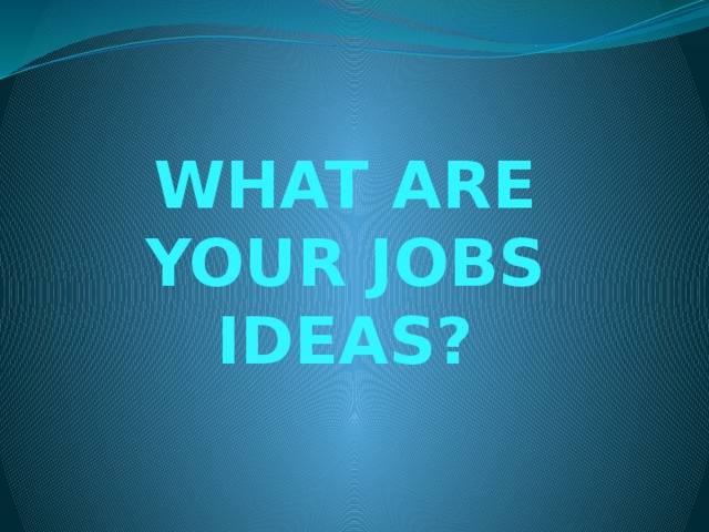 What are your jobs ideas? 