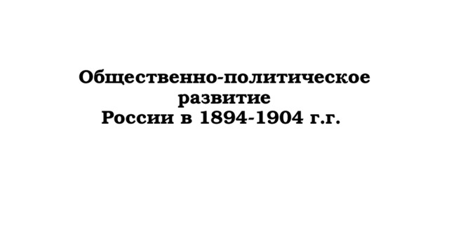 Общественно-политическое развитие  России в 1894-1904 г.г.