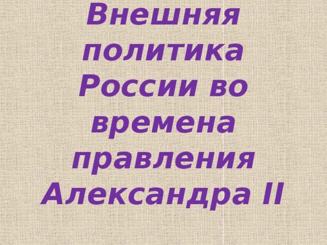 Внешняя политика России во времена правления Александра II