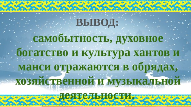ВЫВОД:  самобытность, духовное богатство и культура хантов и манси отражаются в обрядах, хозяйственной и музыкальной деятельности. 
