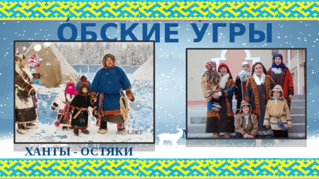 О́БСКИЕ У́ГРЫ ХАНТЫ - ОСТЯКИ  МАНСИ - ВОГУЛЫ 